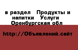  в раздел : Продукты и напитки » Услуги . Оренбургская обл.